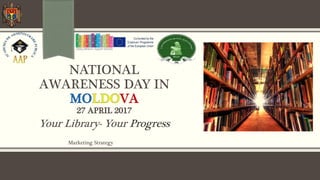 NATIONAL
AWARENESS DAY IN
27 APRIL 2017
Marketing Strategy
Your Library- Your Progress
 