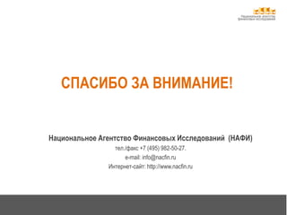 Национальное агентство
финансовых исследований
СПАСИБО ЗА ВНИМАНИЕ!
Национальное Агентство Финансовых Исследований (НАФИ)
тел./факс +7 (495) 982-50-27.
e-mail: info@nacfin.ru
Интернет-сайт: http://www.nacfin.ru
 