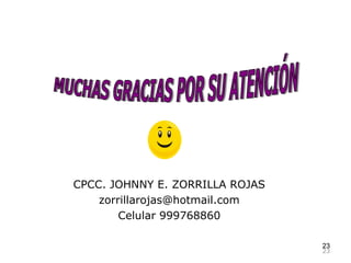 23
CPCC. JOHNNY E. ZORRILLA ROJAS
zorrillarojas@hotmail.com
Celular 999768860
2323
 