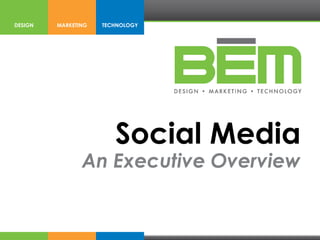 DESIGN   MARKETING   TECHNOLOGY




                        Social Media
                An Executive Overview
 