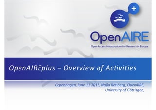 OpenAIREplus – Overview of Activities
Copenhagen, June 11 2012, Najla Rettberg, OpenAIRE,
University of Göttingen,

 