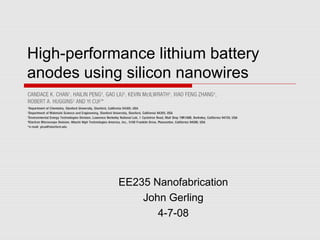 High-performance lithium battery 
anodes using silicon nanowires 
EE235 Nanofabrication 
John Gerling 
4-7-08 
 