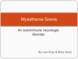 Myasthenia Gravis

An autoimmune neurologic
         disorder



            By Lexi Gray & Mary Kacic
 