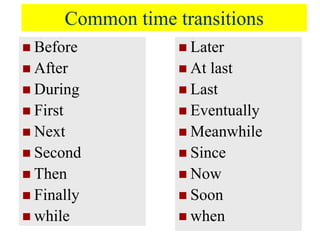 Common time transitions
 Before
 After
 During
 First
 Next
 Second
 Then
 Finally
 while
 Later
 At last
 Last
 Eventually
 Meanwhile
 Since
 Now
 Soon
 when
 