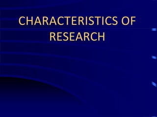 CHARACTERISTICS OF
RESEARCH
 