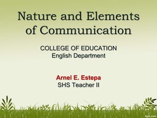 Nature and Elements
of Communication
COLLEGE OF EDUCATION
English Department
Arnel E. Estepa
SHS Teacher II
 