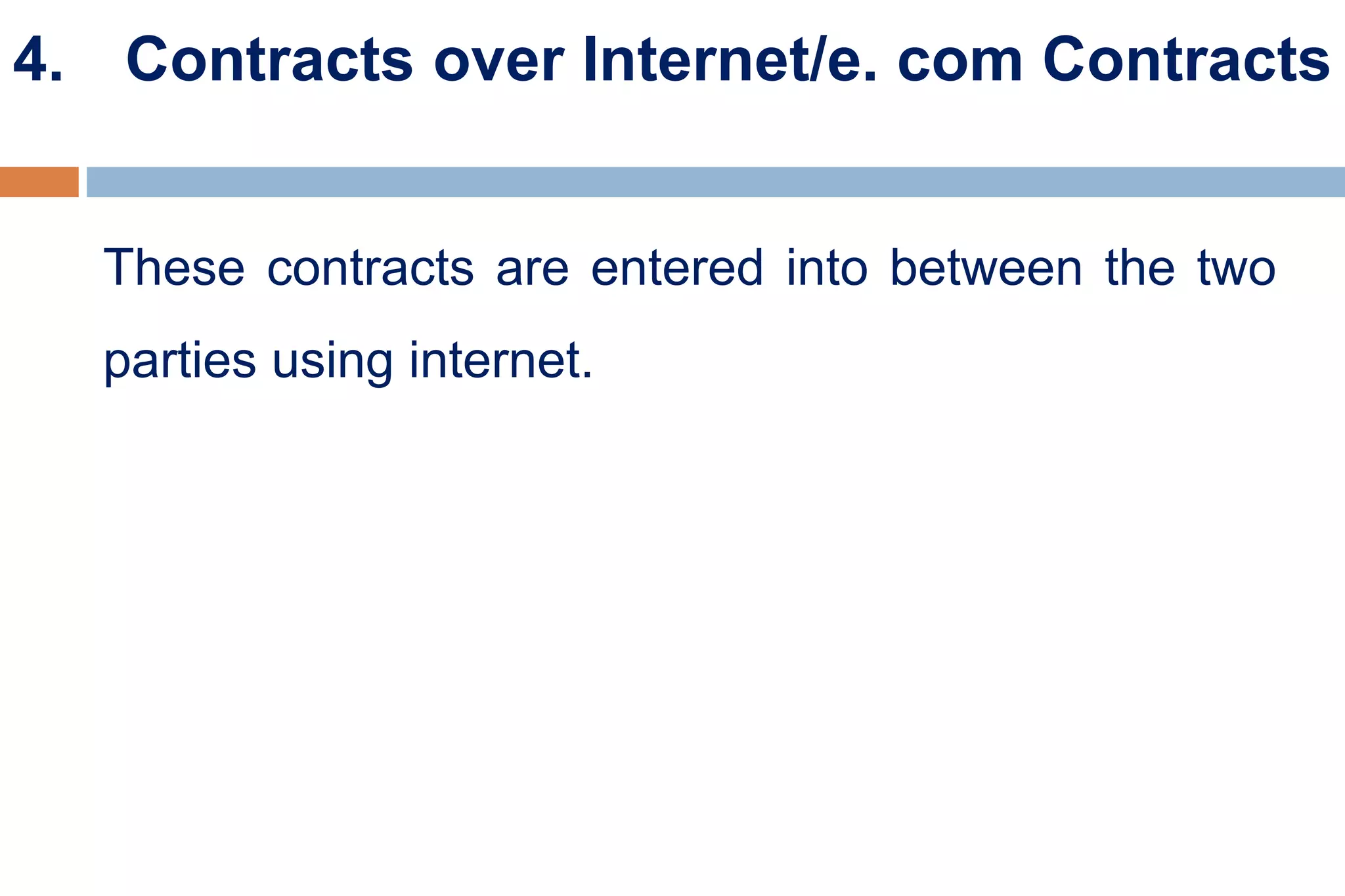 4. Contracts over Internet/e. com Contracts
These contracts are entered into between the two
parties using internet.
 