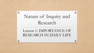 Nature of Inquiry and
Research
Lesson 1: IMPORTANCE OF
RESEARCH IN DAILY LIFE
 