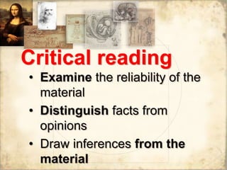 Critical reading
• Examine the reliability of the
material
• Distinguish facts from
opinions
• Draw inferences from the
material
 