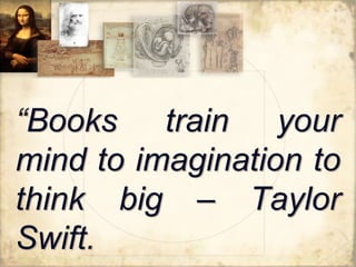“Books train your
mind to imagination to
think big – Taylor
Swift.
 