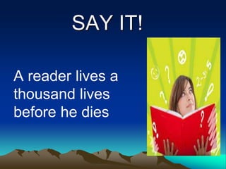 A reader lives a
thousand lives
before he dies
SAY IT!
 