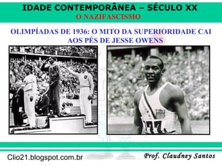 IDADE CONTEMPORÂNEA – SÉCULO XX
Prof. Claudney SantosProf. Claudney SantosClio21.blogspot.com.br
O NAZIFASCISMO
OLIMPÍADAS DE 1936: O MITO DA SUPERIORIDADE CAI
AOS PÉS DE JESSE OWENS
 