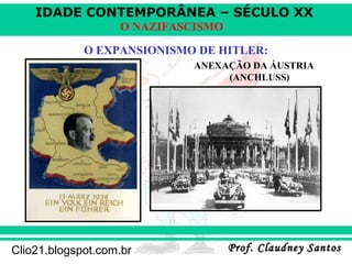 IDADE CONTEMPORÂNEA – SÉCULO XX
Prof. Claudney SantosProf. Claudney SantosClio21.blogspot.com.br
O NAZIFASCISMO
O EXPANSIONISMO DE HITLER:
ANEXAÇÃO DA ÁUSTRIA
(ANCHLUSS)
 