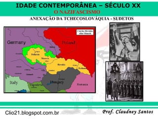 IDADE CONTEMPORÂNEA – SÉCULO XX
Prof. Claudney SantosProf. Claudney SantosClio21.blogspot.com.br
O NAZIFASCISMO
ANEXAÇÃO DA TCHECOSLOVÁQUIA - SUDETOS
 