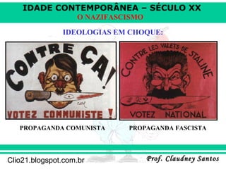 IDADE CONTEMPORÂNEA – SÉCULO XX
Prof. Claudney SantosProf. Claudney SantosClio21.blogspot.com.br
O NAZIFASCISMO
IDEOLOGIAS EM CHOQUE:
PROPAGANDA COMUNISTA PROPAGANDA FASCISTA
 