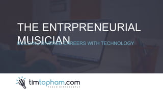 THE ENTRPRENEURIAL
MUSICIANBUILDING DIVERSE CAREERS WITH TECHNOLOGY
 