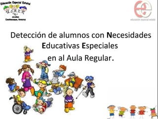 Detección de alumnos con Necesidades
Educativas Especiales
en al Aula Regular.
 