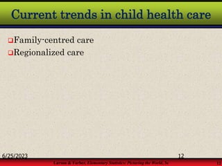 Larson & Farber, Elementary Statistics: Picturing the World, 3e 12
Current trends in child health care
Family-centred care
Regionalized care
6/25/2023 12
 