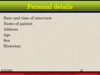 Larson & Farber, Elementary Statistics: Picturing the World, 3e 23
Personal details
Date and time of interview
Name of patient
Address
Age
Sex
Historian
6/25/2023 23
 