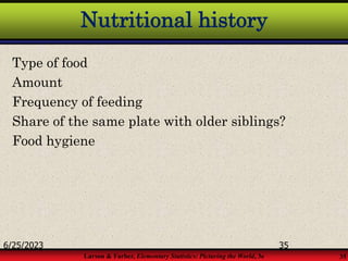 Larson & Farber, Elementary Statistics: Picturing the World, 3e 35
Nutritional history
Type of food
Amount
Frequency of feeding
Share of the same plate with older siblings?
Food hygiene
6/25/2023 35
 
