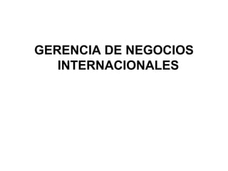 GERENCIA DE NEGOCIOS
INTERNACIONALES
 