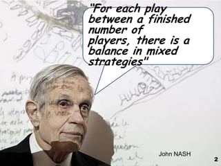 “For each play
between a finished
number of
players, there is a
balance in mixed
strategies"




             John NASH
                         2
 