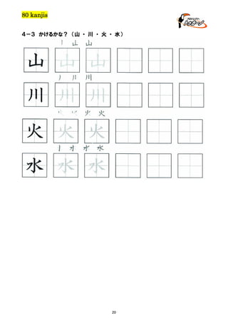 80 kanjis
４－３ かけるかな？ （山 ・ 川 ・ 火 ・ 水）

山 山 山

山 山 山
川 川 川

川 川 川
火 火 火 火

火 火 火
水 水 水 水

水 水 水

20

 