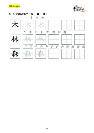 80 kanjis
５－３ かけるかな？ （木 ・ 林 ・ 森）

木 木 木 木

木 木 木
林 林 林 林 林 林 林 林

林 林 林
森 森 森 森 森 森 森 森 森 森 森 森

森 森 森

25

 