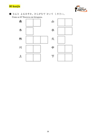 80 kanjis
● なんと よみますか。ひらがなで かいて ください。
Como se lê? Escreva em hiragana.

森

山

木

水

林

火

川

中

上

下

28

 