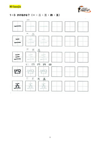 80 kanjis
１－３ かけるかな？ （一 ・ 二 ・ 三 ・ 四 ・ 五）

一

一 一 一
二 二

二 二 二
三 三 三

三 三 三
四 四 四 四 四

四 四 四
五 五 五 五

五 五 五

3

 
