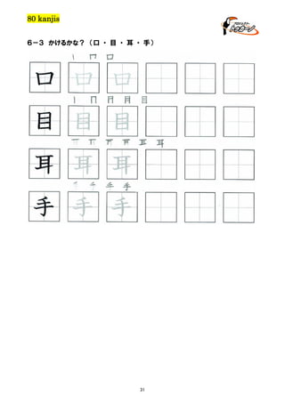 80 kanjis
６－３ かけるかな？ （口 ・ 目 ・ 耳 ・ 手）

口 口 口

口 口 口
目 目 目 目 目

目 目 目
耳 耳 耳 耳 耳 耳

耳 耳 耳
手 手 手 手

手 手 手

31

 