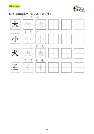 80 kanjis
９－３ かけるかな？ （大 ・ 小 ・ 犬 ・ 王）

大 大 大

大 大 大
小 小 小

小 小 小
犬 犬 犬 犬

犬 犬 犬
王 王 王 王

王 王 王

48

 