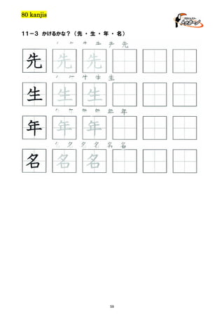 80 kanjis
１１－３ かけるかな？ （先 ・ 生 ・ 年 ・ 名）

先 先 先
生 生 生 生 生

生 生 生
年 年 年 年 年 年

年 年 年
名 名 名 名 名 名

名 名 名

59

 