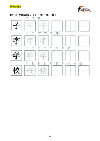 80 kanjis
１２－３ かけるかな？ （子 ・ 字 ・ 学 ・ 校）

子 子 子

子 子 子
字 字 字 字 字 字

字 字 字
学 学 学 学 学 学 学 学

学 学 学
校 校 校 校 校 校 校 校 校 校

校 校 校

65

 