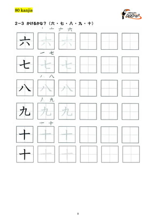 80 kanjis
２－３ かけるかな？ （六 ・ 七 ・ 八 ・ 九 ・ 十）

六 六 六 六

六 六 六
七 七

七 七 七
八 八

八 八 八
九 九

九 九 九
十 十

十 十 十

8

 