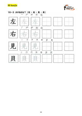 80 kanjis
１６－３ かけるかな？ （左 ・ 右 ・ 見 ・ 貝）

左 左 左 左 左

左 左 左
右 右 右 右 右

右 右 右
見 見 見 見 見 見 見

見 見 見
貝 貝 貝 貝 貝 貝 貝

貝 貝 貝

88

 