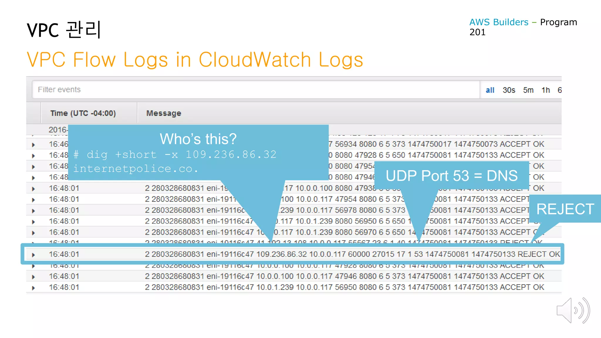 VPC 관리
Who’s this?
# dig +short -x 109.236.86.32
internetpolice.co.
REJECT
UDP Port 53 = DNS
VPC Flow Logs in CloudWatch Logs
AWS Builders – Program
201
 