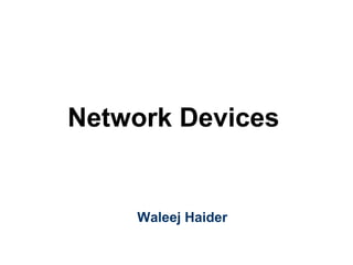 Network Devices
Waleej Haider
 