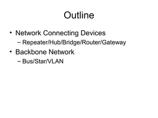 Outline
• Network Connecting Devices
– Repeater/Hub/Bridge/Router/Gateway
• Backbone Network
– Bus/Star/VLAN
 