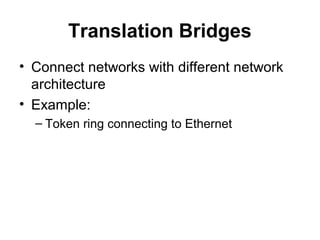 Translation Bridges
• Connect networks with different network
architecture
• Example:
– Token ring connecting to Ethernet
 