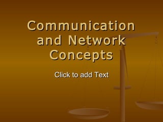 Click to add TextClick to add Text
CommunicationCommunication
and Networkand Network
ConceptsConcepts
 