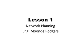 Lesson 1
Network Planning
Eng. Moonde Rodgers
 