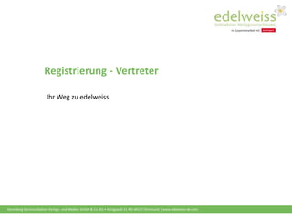 Harenberg Kommunikation Verlags- und Medien GmbH & Co. KG • Königswall 21 • D-44137 Dortmund | www.edelweiss-de.com
Registrierung - Vertreter
Ihr Weg zu edelweiss
 