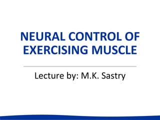 NEURAL CONTROL OF
EXERCISING MUSCLE
Lecture by: M.K. Sastry
 