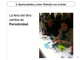2. Oportunidades y retos: Relación con el lector




La feria del libro
cambia de
Periodicidad.




                                                        25
 