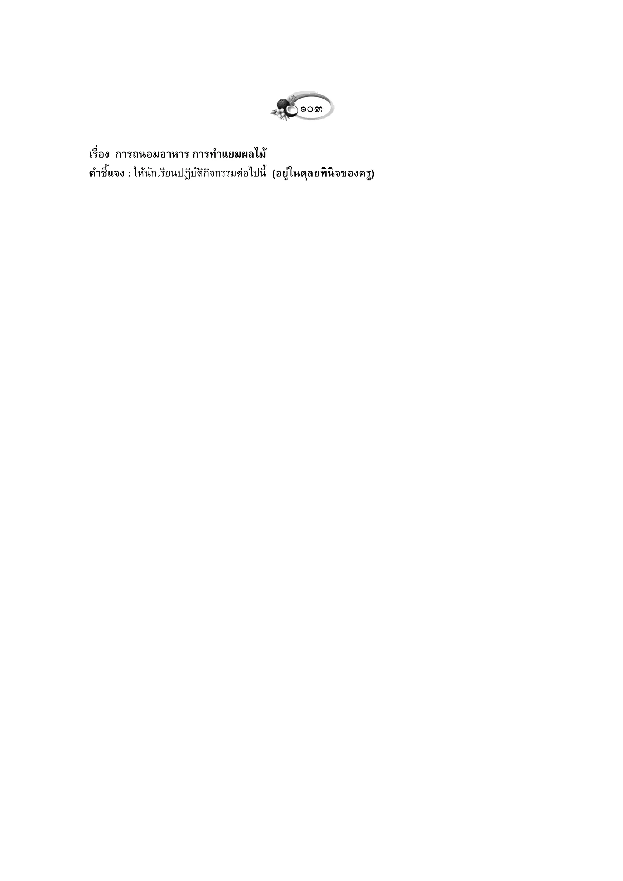 ๑๐๓

เรื่อง การถนอมอาหาร การทาแยมผลไม้
คาชี้แจง : ให้นกเรียนปฏิบตกจกรรมต่อไปนี้ (อยู่ในดุลยพิ นิจของครู)
               ั         ัิ ิ
 