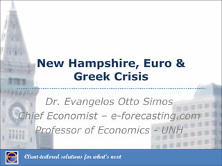 New Hampshire, Euro &
           Greek Crisis

      Dr. Evangelos Otto Simos
Chief Economist – e-forecasting.com
   Professor of Economics - UNH

 Client-tailored solutions for what’s next
 