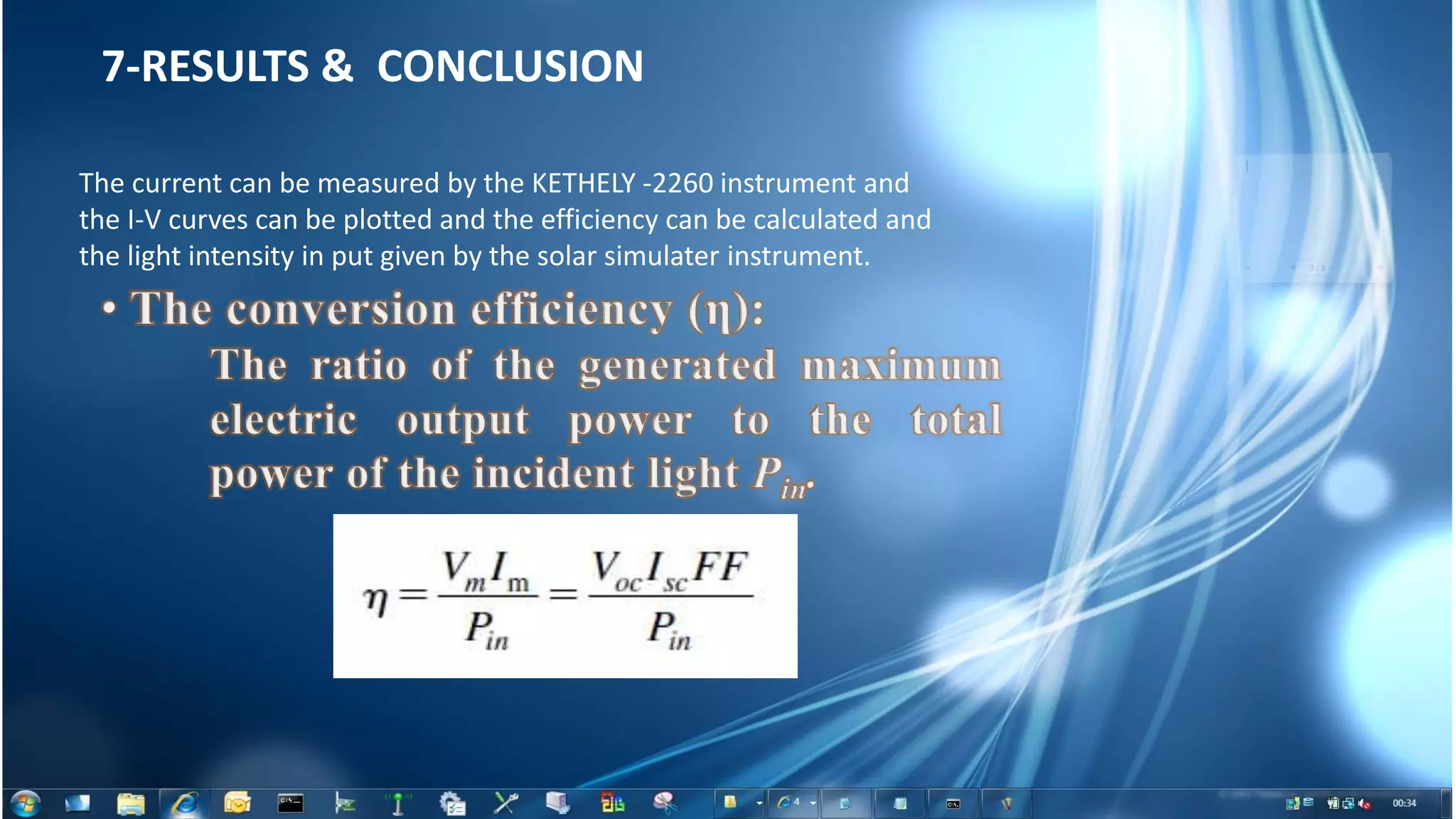 7-RESULTS & CONCLUSION
The current can be measured by the KETHELY -2260 instrument and
the I-V curves can be plotted and the efficiency can be calculated and
the light intensity in put given by the solar simulater instrument.
 
