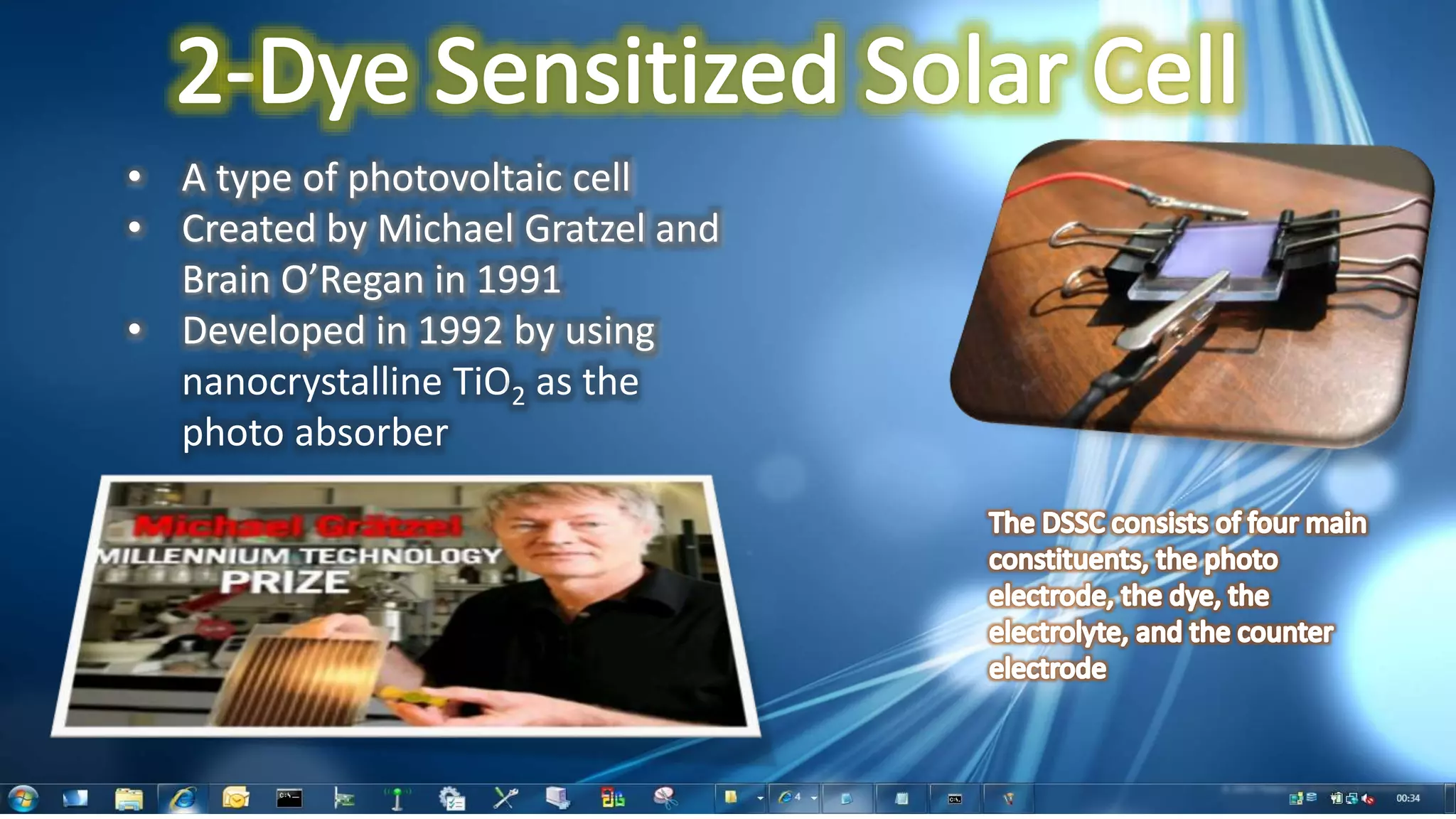 • A type of photovoltaic cell
• Created by Michael Gratzel and
Brain O’Regan in 1991
• Developed in 1992 by using
nanocrystalline TiO2 as the
photo absorber
 