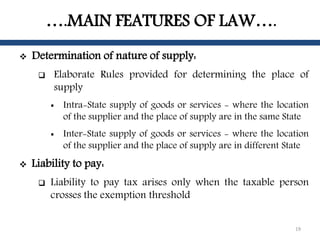….MAIN FEATURES OF LAW….
 Determination of nature of supply:
 Elaborate Rules provided for determining the place of
supp...